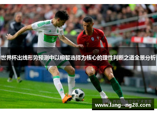 世界杯出线形势预测中以明智选择为核心的理性判断之道全景分析