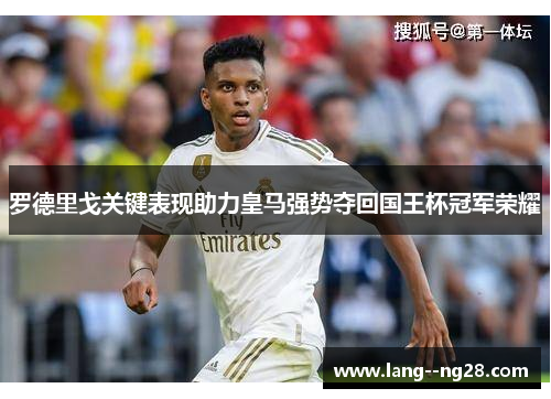 罗德里戈关键表现助力皇马强势夺回国王杯冠军荣耀