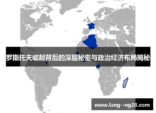 罗斯托夫崛起背后的深层秘密与政治经济布局揭秘