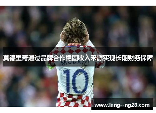 莫德里奇通过品牌合作稳固收入来源实现长期财务保障