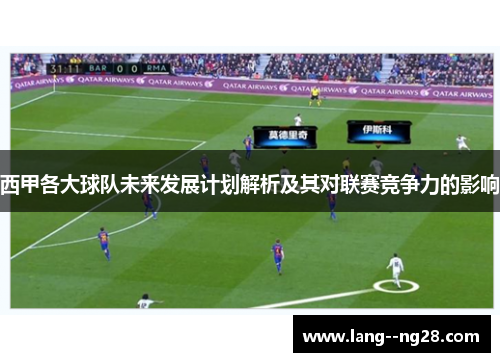 西甲各大球队未来发展计划解析及其对联赛竞争力的影响