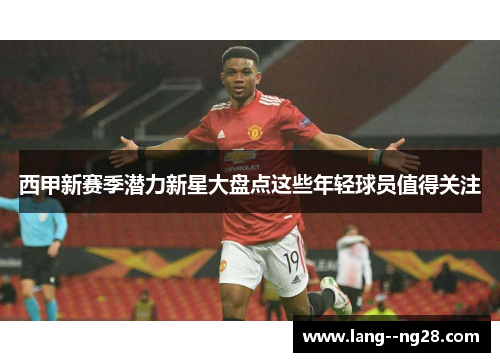 西甲新赛季潜力新星大盘点这些年轻球员值得关注