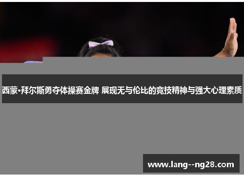 西蒙·拜尔斯勇夺体操赛金牌 展现无与伦比的竞技精神与强大心理素质 西蒙·拜尔斯勇夺体操赛金牌 展现无与伦比的竞技精神与强大心理素质
