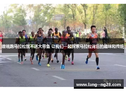 谁说跑马拉松就不送大带鱼 让我们一起探索马拉松背后的趣味和传统 谁说跑马拉松就不送大带鱼 让我们一起探索马拉松背后的趣味和传统