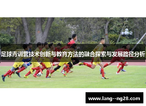 足球青训营技术创新与教育方法的融合探索与发展路径分析