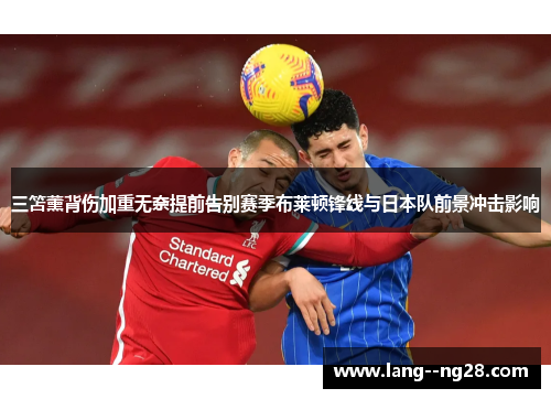 三笘薰背伤加重无奈提前告别赛季布莱顿锋线与日本队前景冲击影响