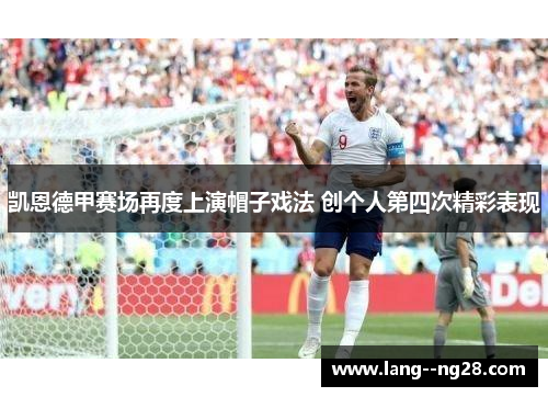 凯恩德甲赛场再度上演帽子戏法 创个人第四次精彩表现 凯恩德甲赛场再度上演帽子戏法 创个人第四次精彩表现