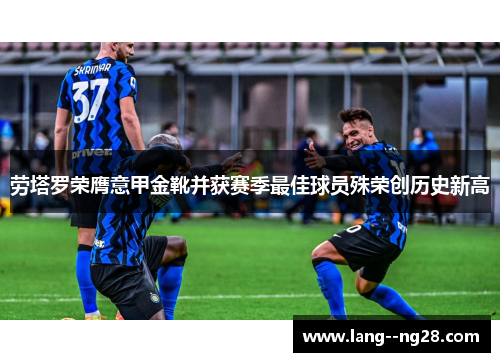 劳塔罗荣膺意甲金靴并获赛季最佳球员殊荣创历史新高