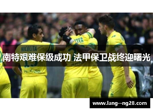 南特艰难保级成功 法甲保卫战终迎曙光 南特艰难保级成功 法甲保卫战终迎曙光