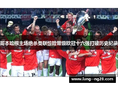 哥本哈根主场绝杀曼联惊险晋级欧冠十六强打破历史纪录