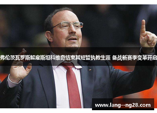 弗伦茨瓦罗斯解雇斯坦科维奇结束其短暂执教生涯 备战新赛季变革开启 弗伦茨瓦罗斯解雇斯坦科维奇结束其短暂执教生涯 备战新赛季变革开启