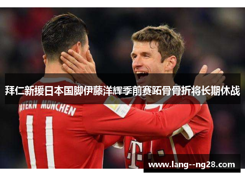 拜仁新援日本国脚伊藤洋辉季前赛跖骨骨折将长期休战