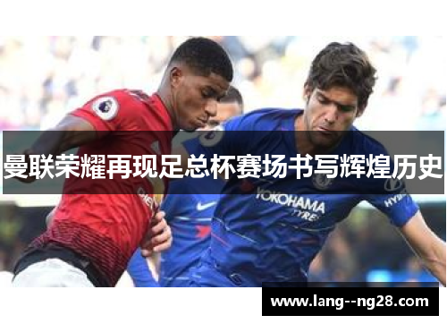 曼联荣耀再现足总杯赛场书写辉煌历史