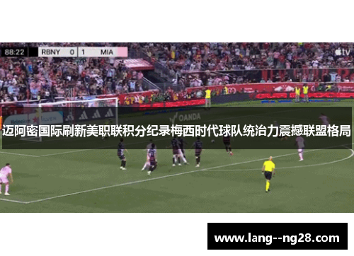 迈阿密国际刷新美职联积分纪录梅西时代球队统治力震撼联盟格局