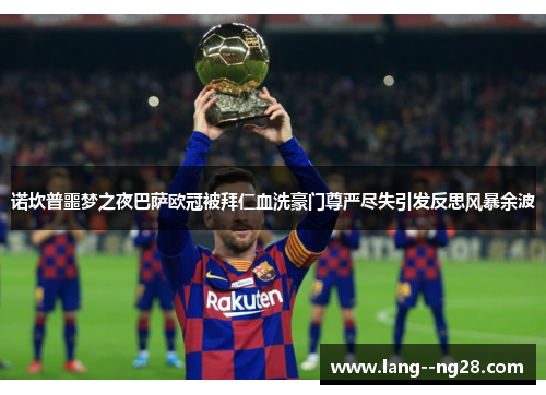 诺坎普噩梦之夜巴萨欧冠被拜仁血洗豪门尊严尽失引发反思风暴余波