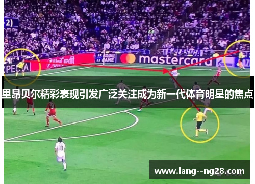 里昂贝尔精彩表现引发广泛关注成为新一代体育明星的焦点