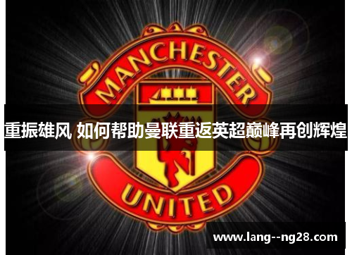 重振雄风 如何帮助曼联重返英超巅峰再创辉煌