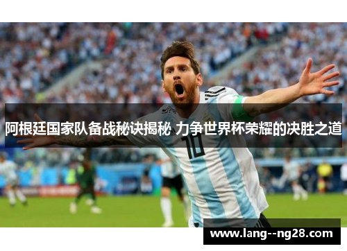 阿根廷国家队备战秘诀揭秘 力争世界杯荣耀的决胜之道