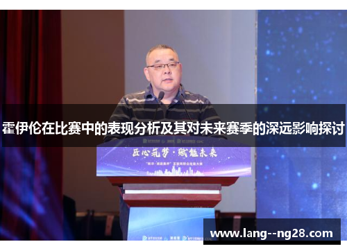 霍伊伦在比赛中的表现分析及其对未来赛季的深远影响探讨