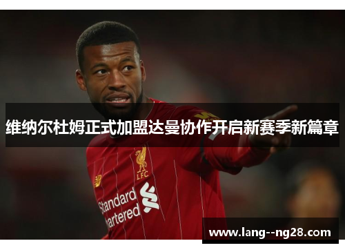 维纳尔杜姆正式加盟达曼协作开启新赛季新篇章