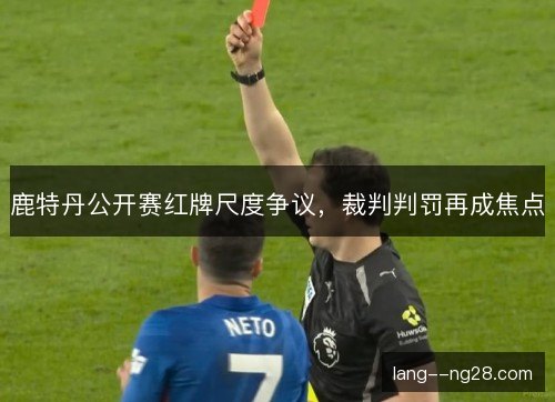 鹿特丹公开赛红牌尺度争议，裁判判罚再成焦点