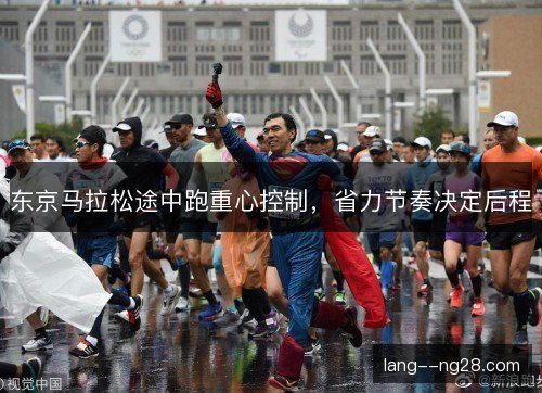 东京马拉松途中跑重心控制,省力节奏决定后程 东京马拉松途中跑重心控制,省力节奏决定后程