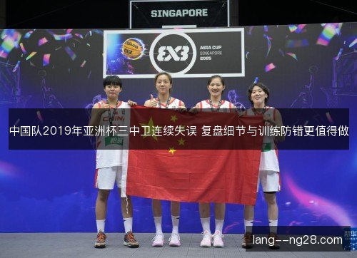 中国队2019年亚洲杯三中卫连续失误 复盘细节与训练防错更值得做